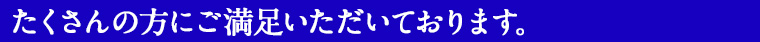 たくさんの方にご満足いただいております。