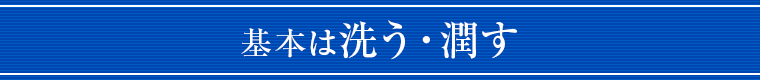 基本は洗う・潤す