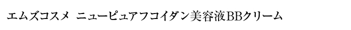 エムズコスメ ニューピュアフコイダン美容液BBクリーム