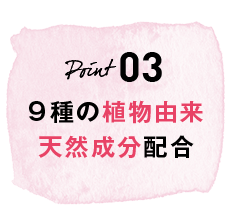 POINT03 9種の植物由来天然成分