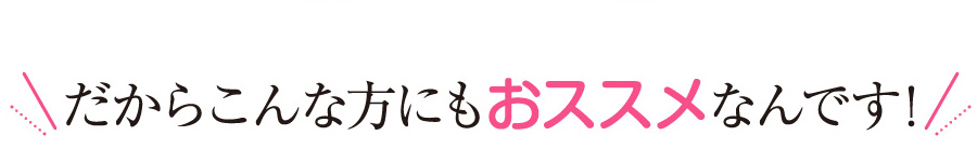 こんな方にもおススメ